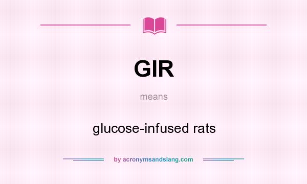 What does GIR mean? It stands for glucose-infused rats