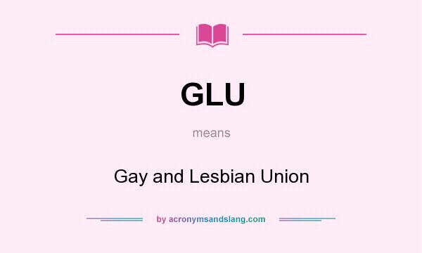 What does GLU mean? It stands for Gay and Lesbian Union