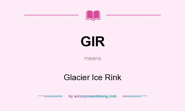 What does GIR mean? It stands for Glacier Ice Rink