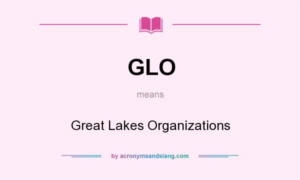 What does GLO mean? It stands for Great Lakes Organizations