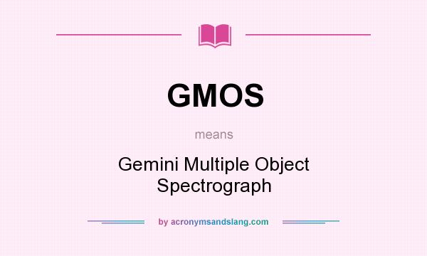 What does GMOS mean? It stands for Gemini Multiple Object Spectrograph