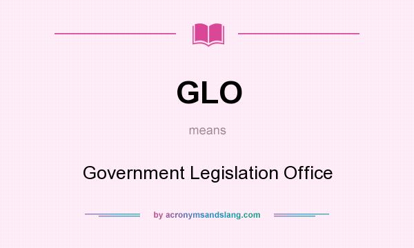 What does GLO mean? It stands for Government Legislation Office
