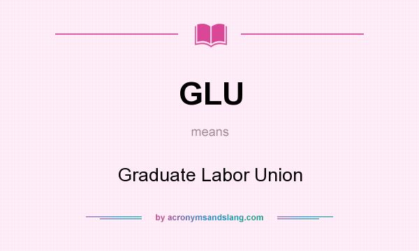What does GLU mean? It stands for Graduate Labor Union