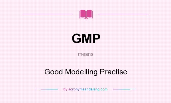 What does GMP mean? It stands for Good Modelling Practise