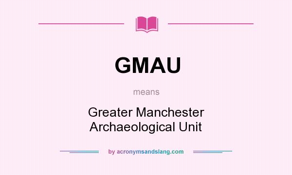 What does GMAU mean? It stands for Greater Manchester Archaeological Unit