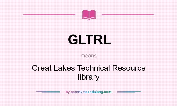 What does GLTRL mean? It stands for Great Lakes Technical Resource library