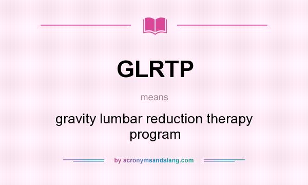 What does GLRTP mean? It stands for gravity lumbar reduction therapy program