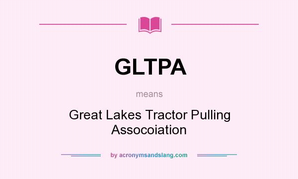 What does GLTPA mean? It stands for Great Lakes Tractor Pulling Assocoiation