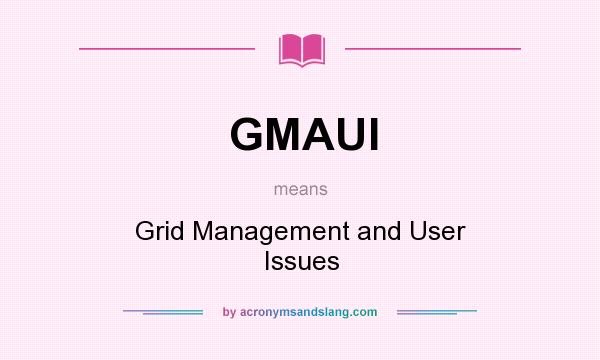 What does GMAUI mean? It stands for Grid Management and User Issues