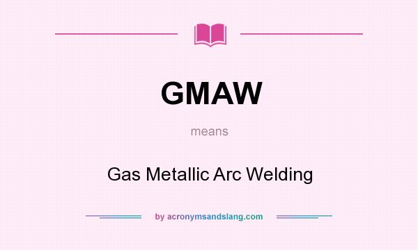 What does GMAW mean? It stands for Gas Metallic Arc Welding