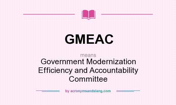What does GMEAC mean? It stands for Government Modernization Efficiency and Accountability Committee
