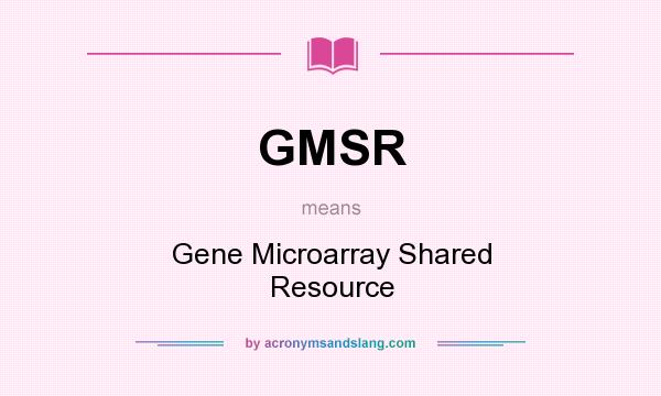 What does GMSR mean? It stands for Gene Microarray Shared Resource
