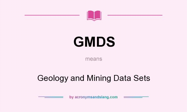 What does GMDS mean? It stands for Geology and Mining Data Sets