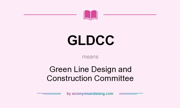 What does GLDCC mean? It stands for Green Line Design and Construction Committee