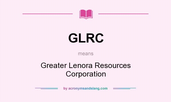 What does GLRC mean? It stands for Greater Lenora Resources Corporation