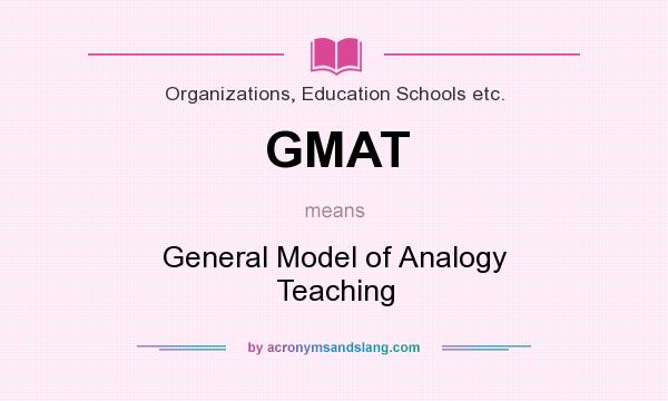 What does GMAT mean? It stands for General Model of Analogy Teaching