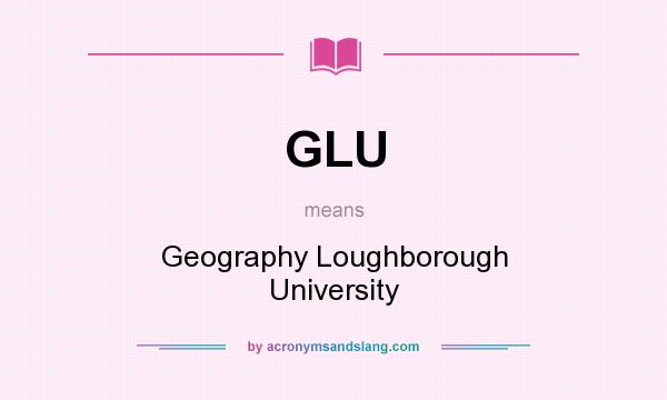 What does GLU mean? It stands for Geography Loughborough University