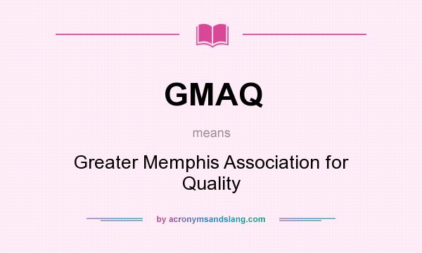 What does GMAQ mean? It stands for Greater Memphis Association for Quality