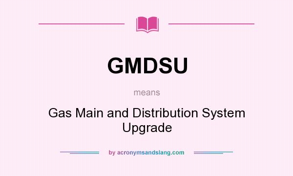 What does GMDSU mean? It stands for Gas Main and Distribution System Upgrade