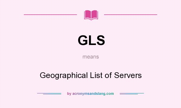 What does GLS mean? It stands for Geographical List of Servers