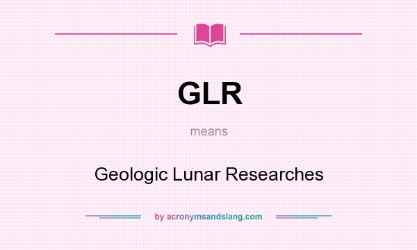 What does GLR mean? It stands for Geologic Lunar Researches