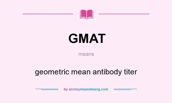 What does GMAT mean? It stands for geometric mean antibody titer