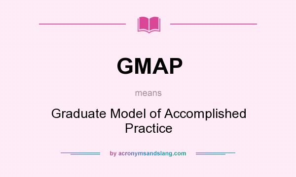 What does GMAP mean? It stands for Graduate Model of Accomplished Practice