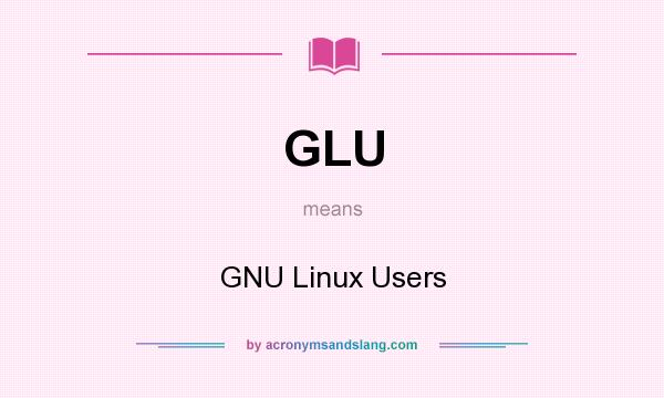 What does GLU mean? It stands for GNU Linux Users