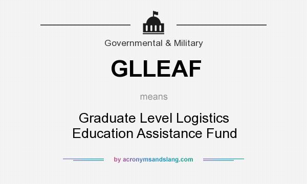 What does GLLEAF mean? It stands for Graduate Level Logistics Education Assistance Fund