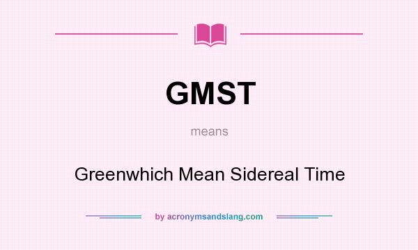 What does GMST mean? It stands for Greenwhich Mean Sidereal Time