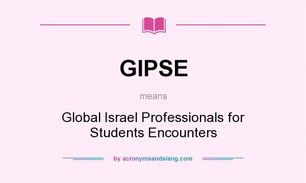 What does GIPSE mean? It stands for Global Israel Professionals for Students Encounters