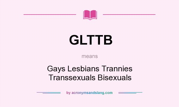 What does GLTTB mean? It stands for Gays Lesbians Trannies Transsexuals Bisexuals