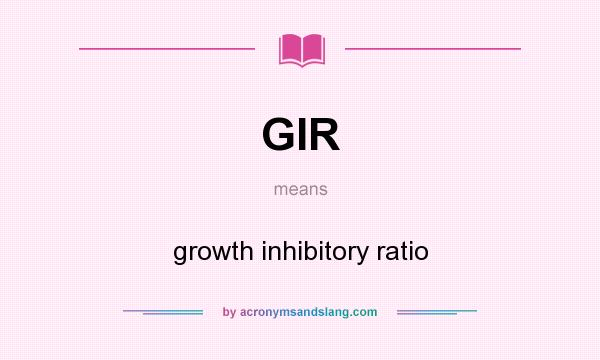 What does GIR mean? It stands for growth inhibitory ratio