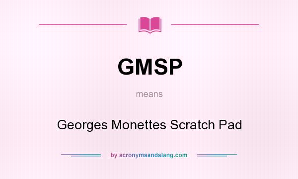 What does GMSP mean? It stands for Georges Monettes Scratch Pad