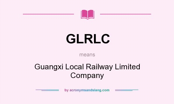 What does GLRLC mean? It stands for Guangxi Local Railway Limited Company