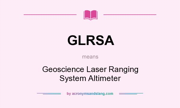 What does GLRSA mean? It stands for Geoscience Laser Ranging System Altimeter