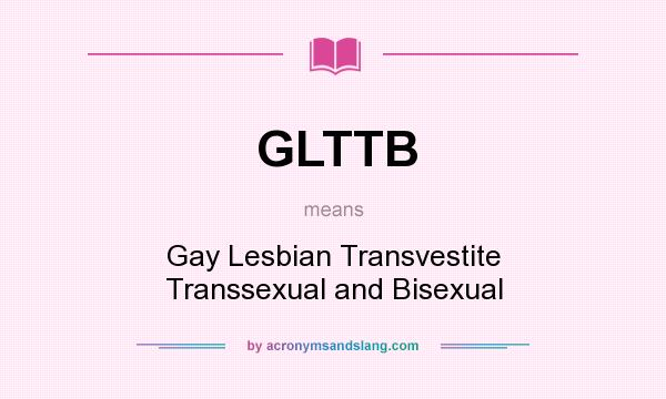 What does GLTTB mean? It stands for Gay Lesbian Transvestite Transsexual and Bisexual