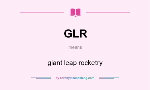 What does GLR mean? It stands for giant leap rocketry