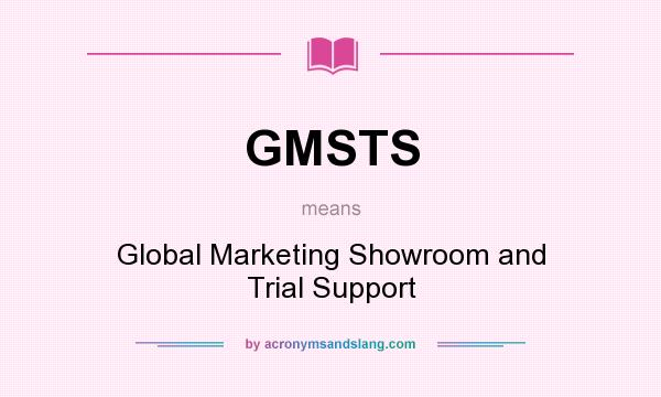 What does GMSTS mean? It stands for Global Marketing Showroom and Trial Support