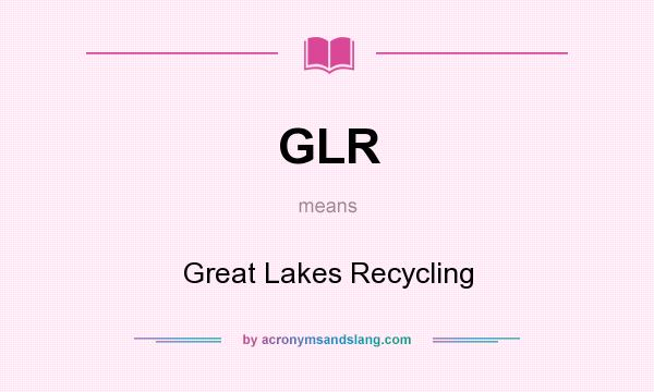 What does GLR mean? It stands for Great Lakes Recycling