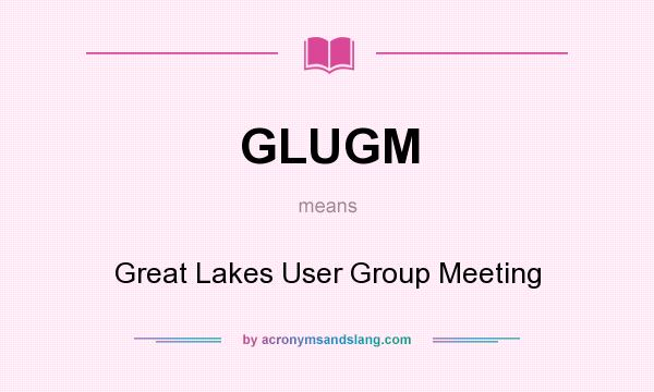 What does GLUGM mean? It stands for Great Lakes User Group Meeting