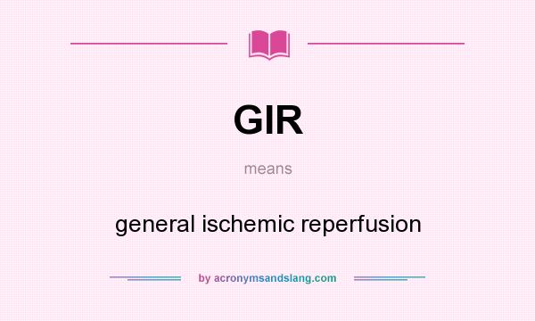 What does GIR mean? It stands for general ischemic reperfusion