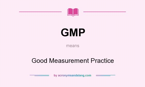 What does GMP mean? It stands for Good Measurement Practice