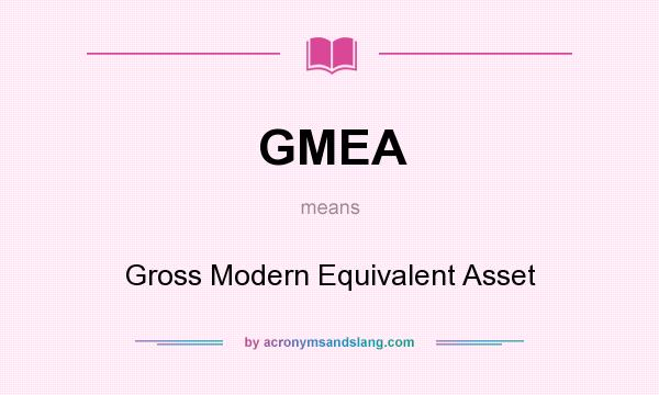 What does GMEA mean? It stands for Gross Modern Equivalent Asset