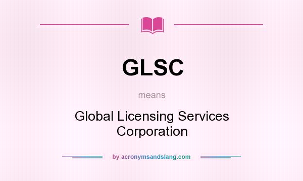 What does GLSC mean? It stands for Global Licensing Services Corporation