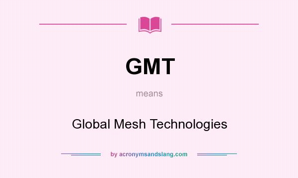What does GMT mean? It stands for Global Mesh Technologies