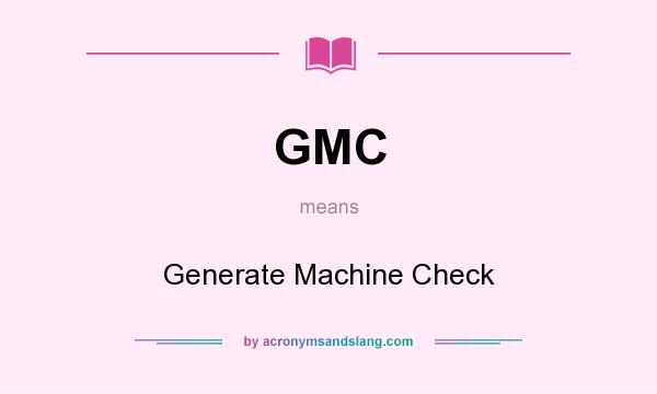 What does GMC mean? It stands for Generate Machine Check