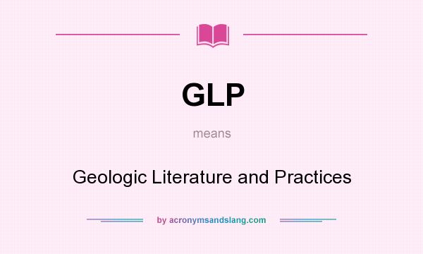 What does GLP mean? It stands for Geologic Literature and Practices