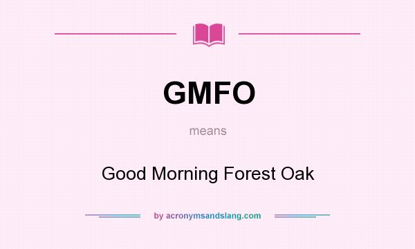 What does GMFO mean? It stands for Good Morning Forest Oak
