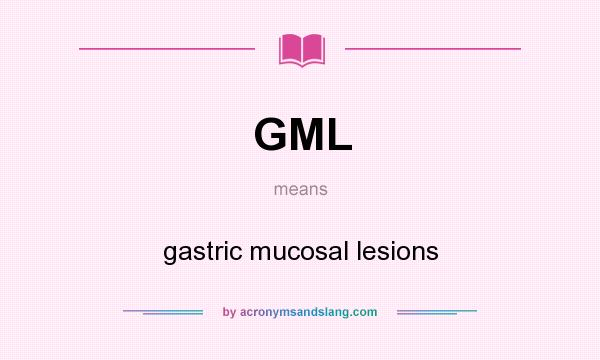 What does GML mean? It stands for gastric mucosal lesions